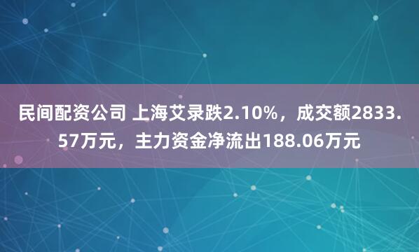 民间配资公司 上海艾录跌2.10%，成交额2833.57万元，主力资金净流出188.06万元