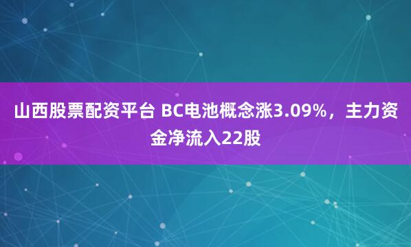 山西股票配资平台 BC电池概念涨3.09%，主力资金净流入22股