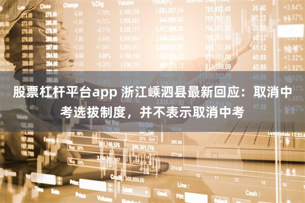 股票杠杆平台app 浙江嵊泗县最新回应：取消中考选拔制度，并不表示取消中考
