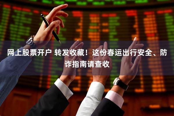 网上股票开户 转发收藏！这份春运出行安全、防诈指南请查收
