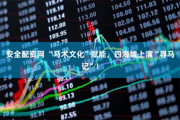 安全配资网 “马术文化”赋能，四海城上演“寻马记”！