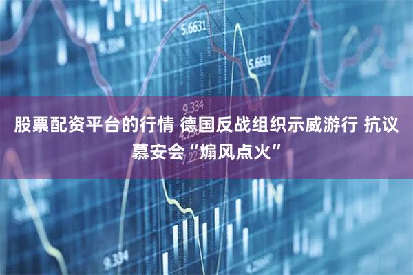 股票配资平台的行情 德国反战组织示威游行 抗议慕安会“煽风点火”