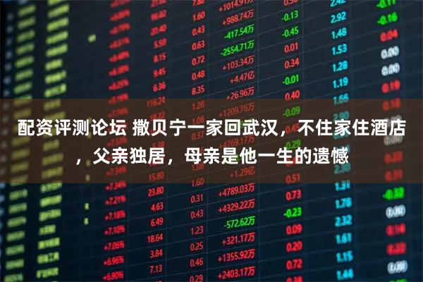 配资评测论坛 撒贝宁一家回武汉,不住家住酒店,父亲独居,母亲是他一生的遗憾