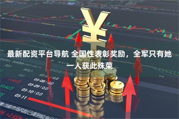 最新配资平台导航 全国性表彰奖励,全军只有她一人获此殊荣