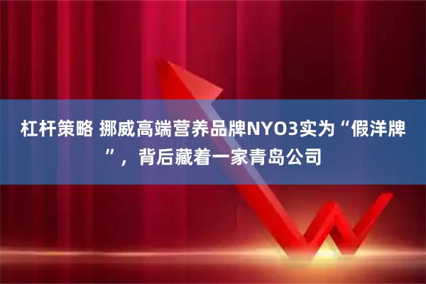 杠杆策略 挪威高端营养品牌NYO3实为“假洋牌”，背后藏着一家青岛公司