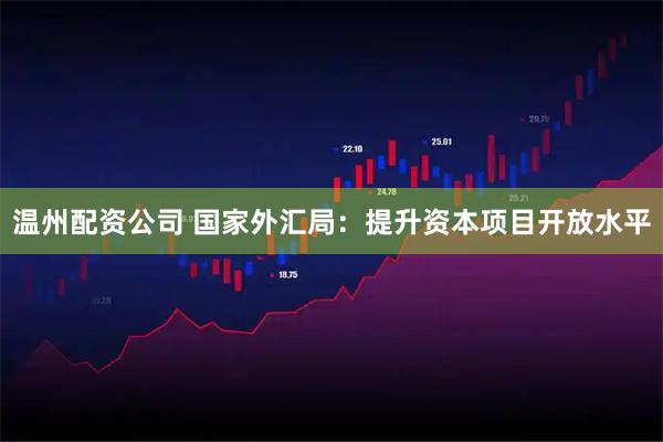 温州配资公司 国家外汇局:提升资本项目开放水平