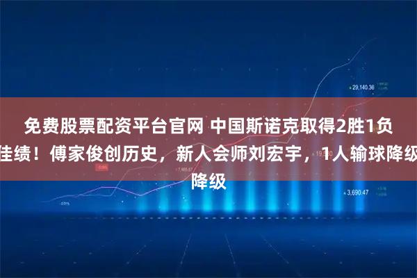 免费股票配资平台官网 中国斯诺克取得2胜1负佳绩!傅家俊创历史,新人会师刘宏宇,1人输球降级
