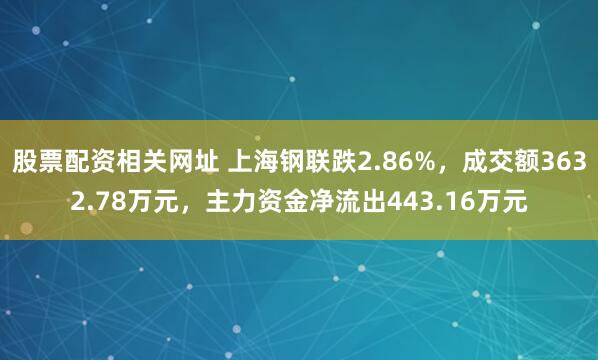 股票配资相关网址 上海钢联跌2.86%，成交额3632.78万元，主力资金净流出443.16万元