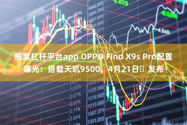 股票杠杆平台app OPPO Find X9s Pro配置曝光：搭载天玑9500，4月21日‌发布