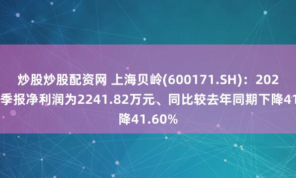 炒股炒股配资网 上海贝岭(600171.SH):2026年一季报净利润为2241.82万元、同比较去年同期下降41.60%