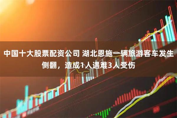 中国十大股票配资公司 湖北恩施一辆旅游客车发生侧翻，造成1人遇难3人受伤