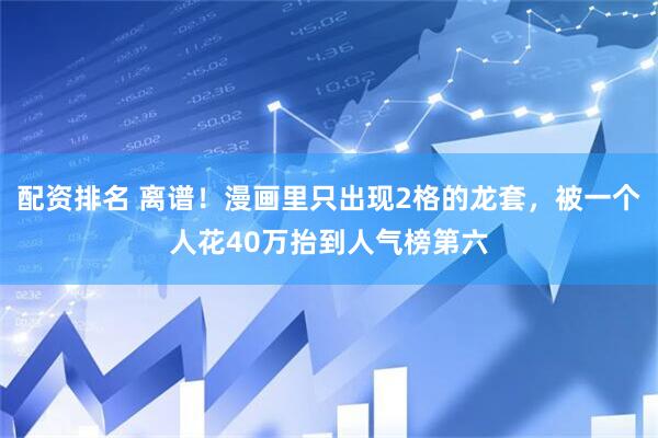 配资排名 离谱！漫画里只出现2格的龙套，被一个人花40万抬到人气榜第六