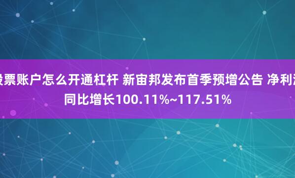 股票账户怎么开通杠杆 新宙邦发布首季预增公告 净利润同比增长100.11%~117.51%